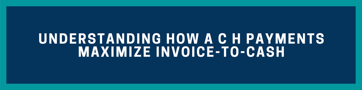 Understanding How ACH Payments Maximize Invoice-to-Cash